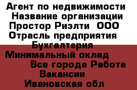 Агент по недвижимости › Название организации ­ Простор-Риэлти, ООО › Отрасль предприятия ­ Бухгалтерия › Минимальный оклад ­ 150 000 - Все города Работа » Вакансии   . Ивановская обл.